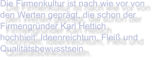 Die Firmenkultur ist nach wie vor von den Werten geprägt, die schon der Firmengründer Karl Hettich hochhielt: Ideenreichtum, Fleiß und Qualitätsbewusstsein.