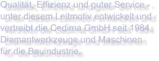 Qualität, Effizienz und guter Service - unter diesem Leitmotiv entwickelt und vertreibt die Cedima GmbH seit 1984 Diamantwerkzeuge und Maschinen für die Bauindustrie.