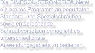 Die SIMPSON-STRONGTIE® bietet ein breites Programm an gegurteten Standard- und Spezialschrauben sowie entsprechende Schraubvorsätzen ermöglicht es unterschiedlichste Anwendungsgebiete zu bedienen.