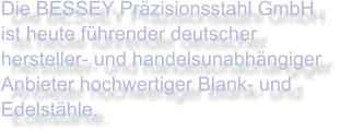 Die BESSEY Präzisionsstahl GmbH ist heute führender deutscher hersteller- und handelsunabhängiger Anbieter hochwertiger Blank- und Edelstähle.