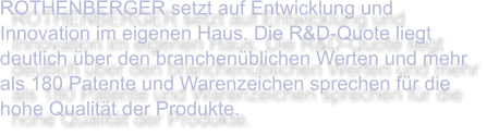 ROTHENBERGER setzt auf Entwicklung und Innovation im eigenen Haus. Die R&D-Quote liegt deutlich über den branchenüblichen Werten und mehr als 180 Patente und Warenzeichen sprechen für die hohe Qualität der Produkte.