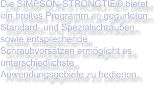 Die SIMPSON-STRONGTIE® bietet ein breites Programm an gegurteten Standard- und Spezialschrauben sowie entsprechende Schraubvorsätzen ermöglicht es unterschiedlichste Anwendungsgebiete zu bedienen.