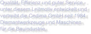 Qualität, Effizienz und guter Service - unter diesem Leitmotiv entwickelt und vertreibt die Cedima GmbH seit 1984 Diamantwerkzeuge und Maschinen für die Bauindustrie.